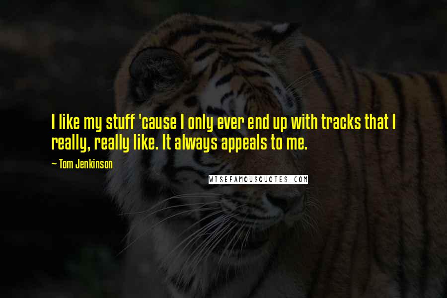 Tom Jenkinson quotes: I like my stuff 'cause I only ever end up with tracks that I really, really like. It always appeals to me.
