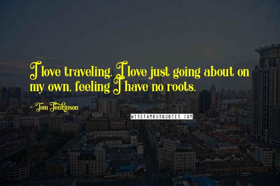 Tom Jenkinson quotes: I love traveling. I love just going about on my own, feeling I have no roots.