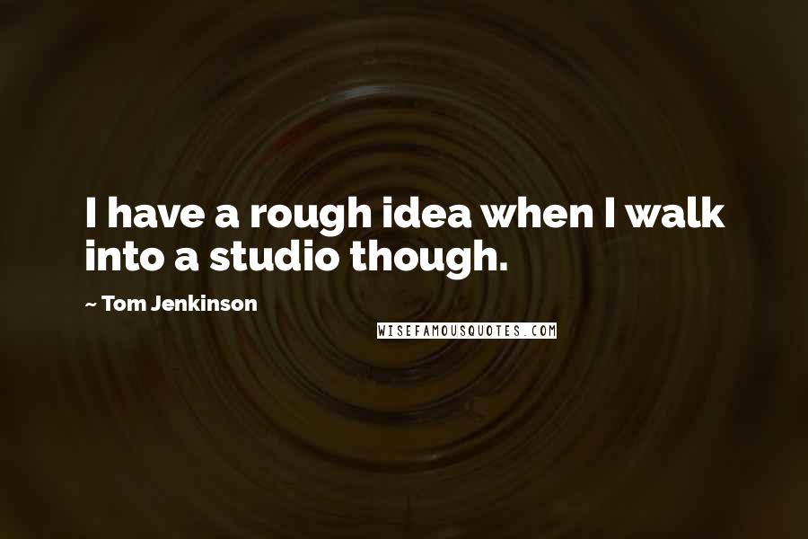 Tom Jenkinson quotes: I have a rough idea when I walk into a studio though.