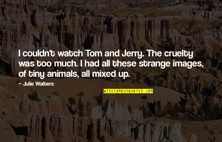 Tom & Jerry Quotes By Julie Walters: I couldn't watch Tom and Jerry. The cruelty Tom & Jerry Quotes By Julie Walters: I couldn't watch Tom and Jerry. The cruelty