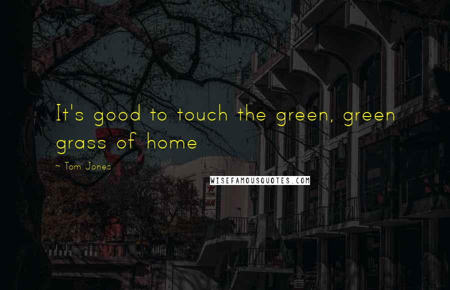 Tom Jones quotes: It's good to touch the green, green grass of home