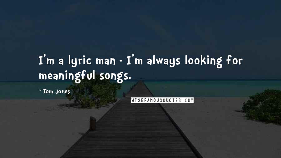 Tom Jones quotes: I'm a lyric man - I'm always looking for meaningful songs.