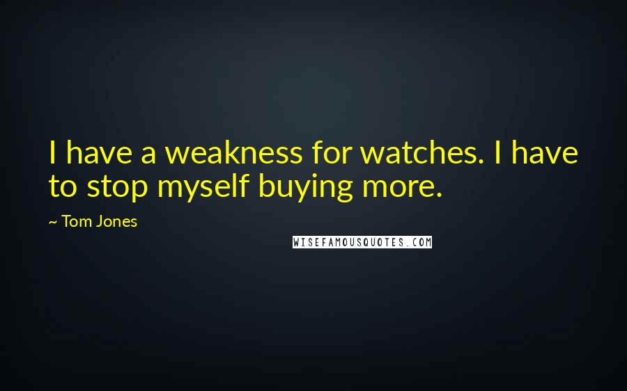 Tom Jones quotes: I have a weakness for watches. I have to stop myself buying more.