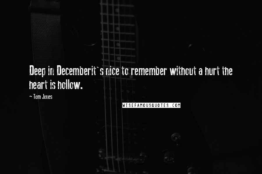 Tom Jones quotes: Deep in Decemberit's nice to remember without a hurt the heart is hollow.