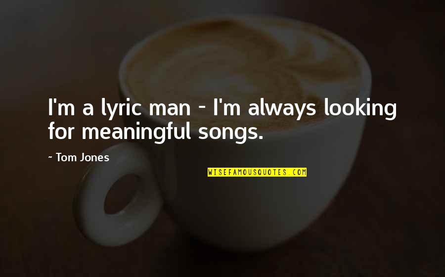 Tom Jones Quotes By Tom Jones: I'm a lyric man - I'm always looking