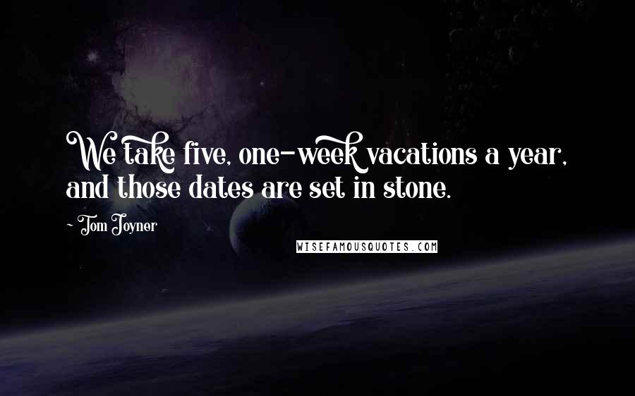 Tom Joyner quotes: We take five, one-week vacations a year, and those dates are set in stone.
