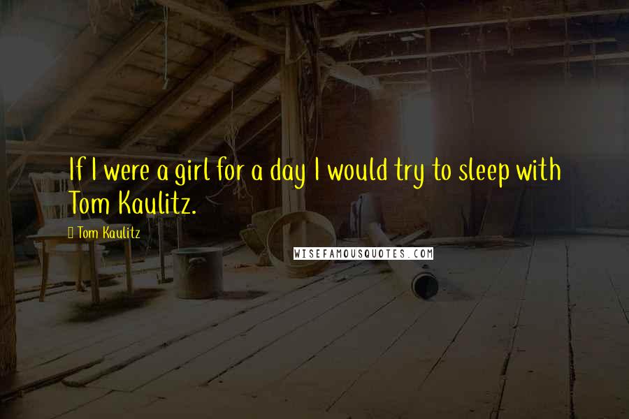 Tom Kaulitz quotes: If I were a girl for a day I would try to sleep with Tom Kaulitz.