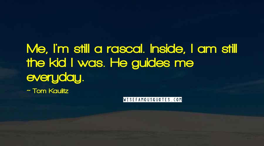 Tom Kaulitz quotes: Me, I'm still a rascal. Inside, I am still the kid I was. He guides me everyday.