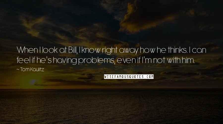 Tom Kaulitz quotes: When I look at Bill, I know right away how he thinks. I can feel if he's having problems, even if I'm not with him.