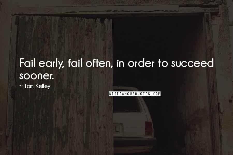 Tom Kelley quotes: Fail early, fail often, in order to succeed sooner.
