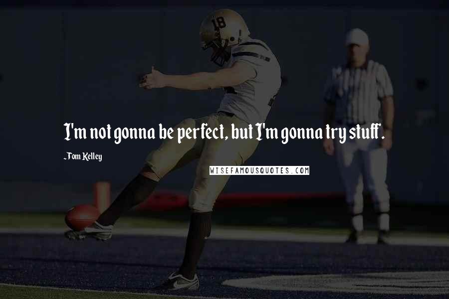 Tom Kelley quotes: I'm not gonna be perfect, but I'm gonna try stuff.