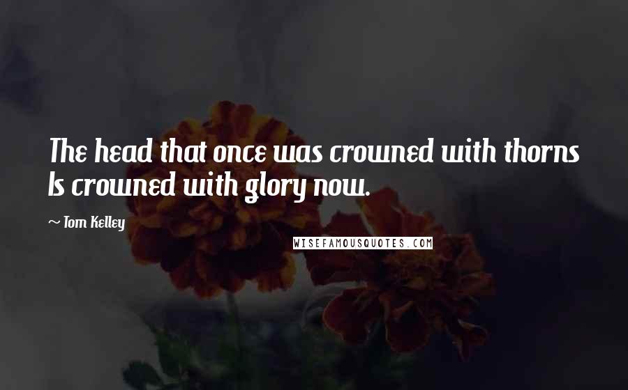 Tom Kelley quotes: The head that once was crowned with thorns Is crowned with glory now.