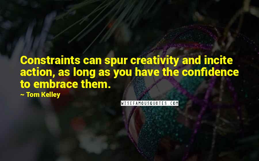 Tom Kelley quotes: Constraints can spur creativity and incite action, as long as you have the confidence to embrace them.