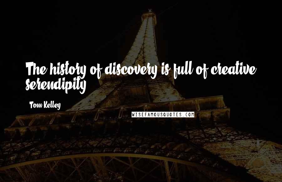 Tom Kelley quotes: The history of discovery is full of creative serendipity.