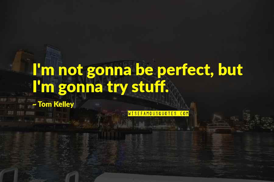 Tom Kelley Quotes By Tom Kelley: I'm not gonna be perfect, but I'm gonna