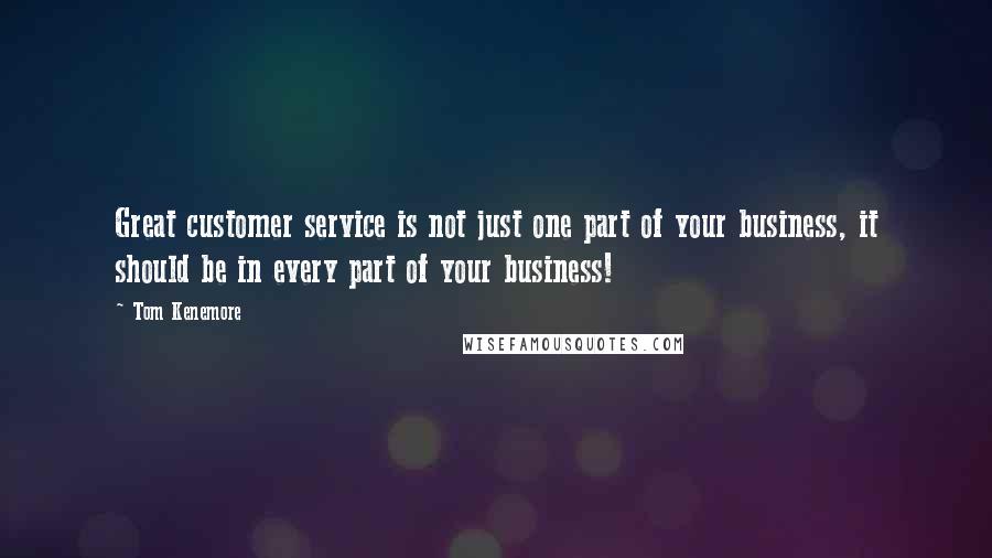 Tom Kenemore quotes: Great customer service is not just one part of your business, it should be in every part of your business!