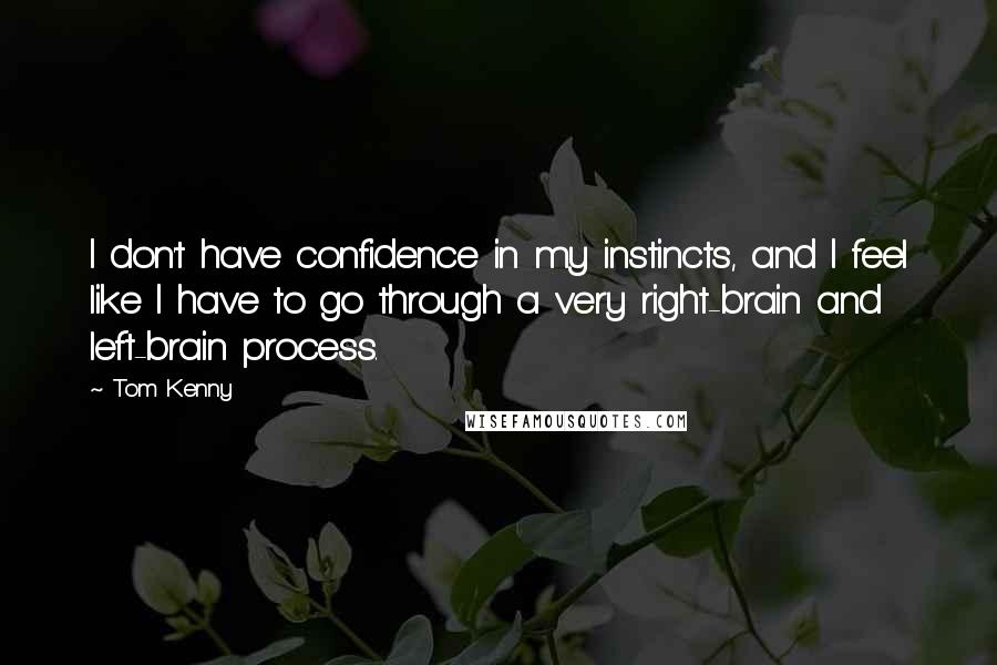 Tom Kenny quotes: I don't have confidence in my instincts, and I feel like I have to go through a very right-brain and left-brain process.