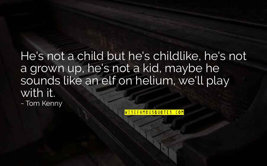 Tom Kenny Quotes By Tom Kenny: He's not a child but he's childlike, he's