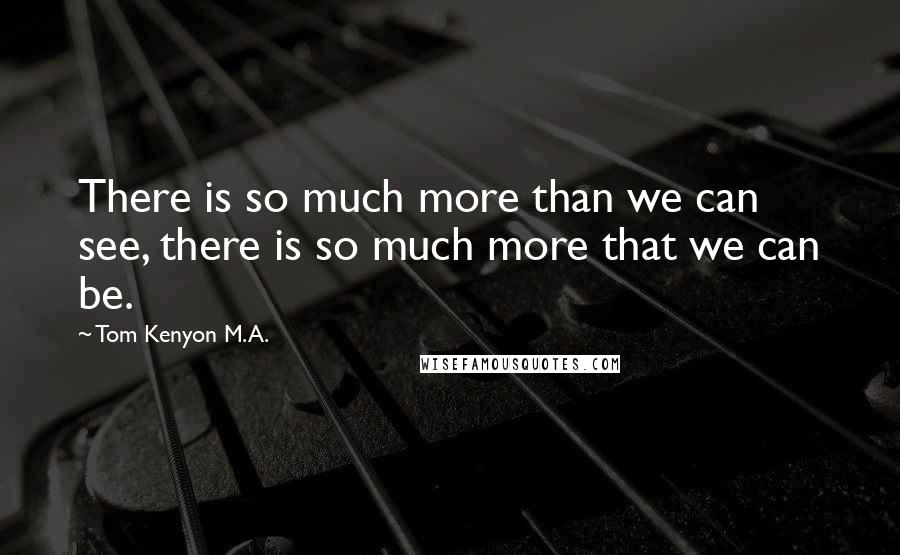 Tom Kenyon M.A. quotes: There is so much more than we can see, there is so much more that we can be.