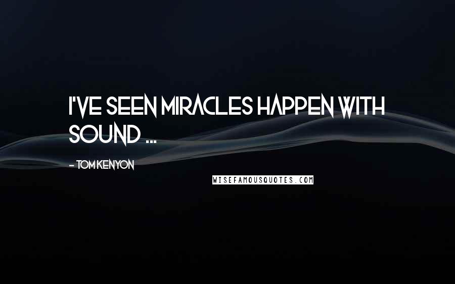 Tom Kenyon quotes: I've seen miracles happen with sound ...