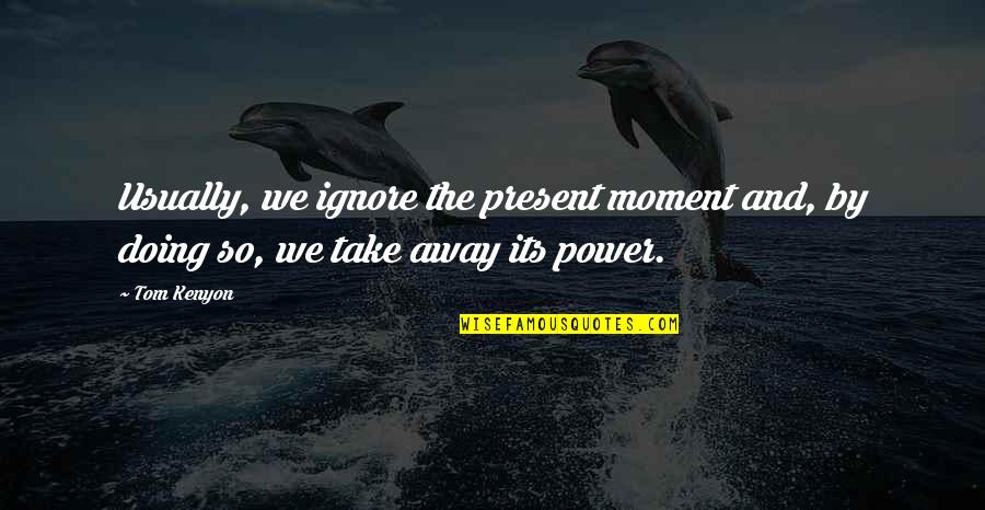 Tom Kenyon Quotes By Tom Kenyon: Usually, we ignore the present moment and, by