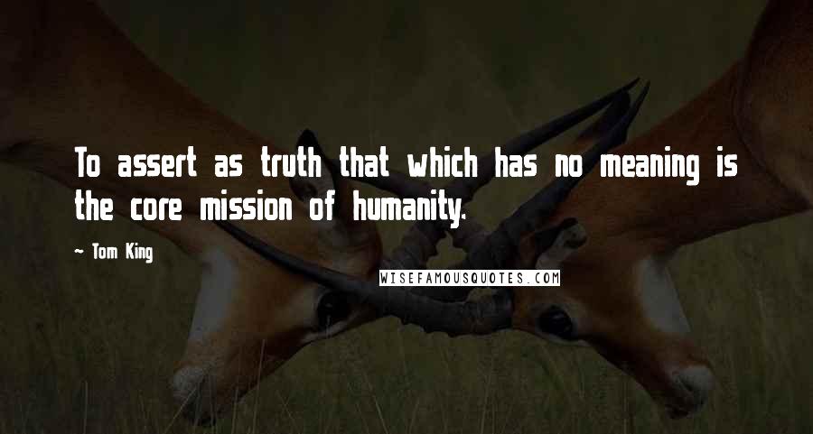 Tom King quotes: To assert as truth that which has no meaning is the core mission of humanity.