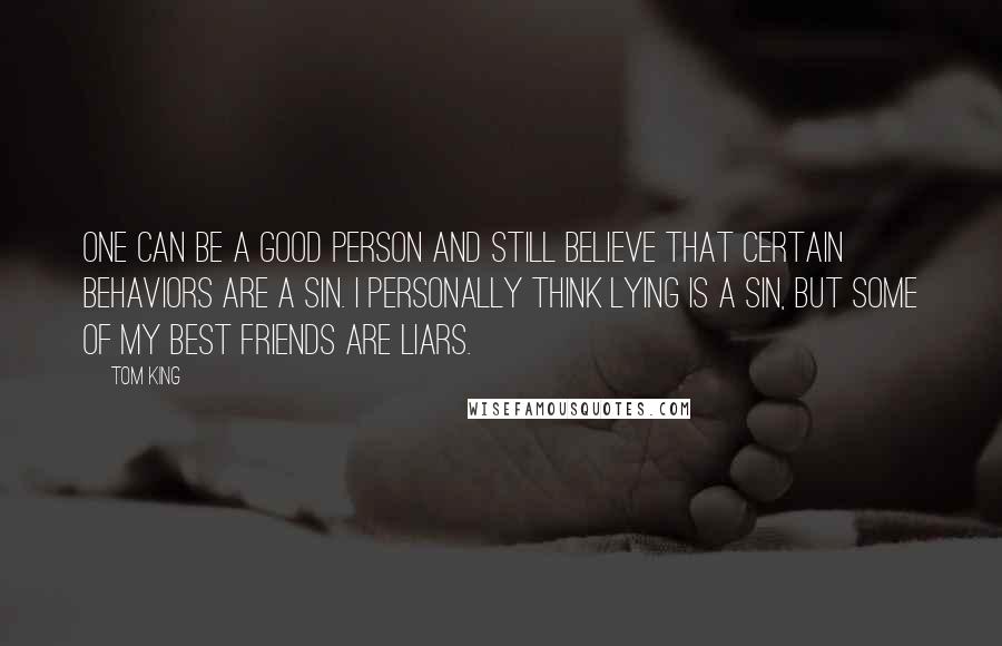 Tom King quotes: One can be a good person and still believe that certain behaviors are a sin. I personally think lying is a sin, but some of my best friends are liars.