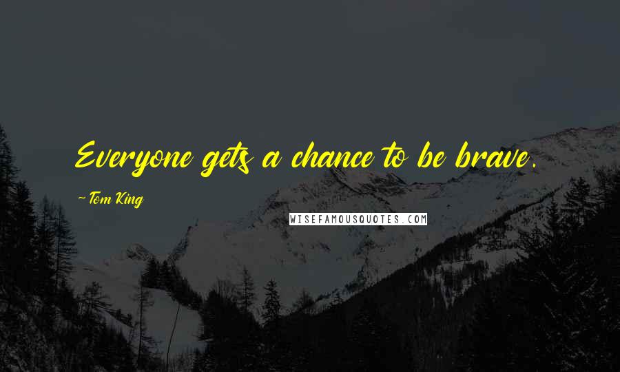 Tom King quotes: Everyone gets a chance to be brave.