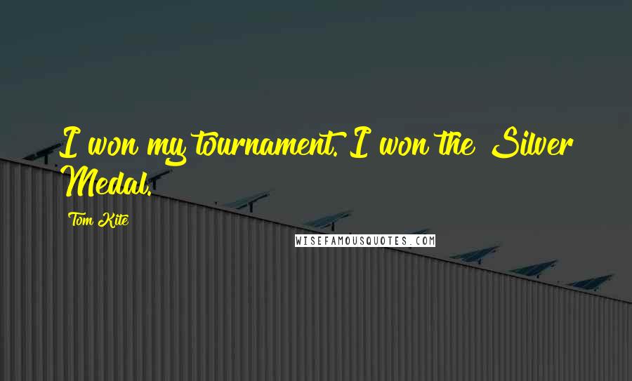 Tom Kite quotes: I won my tournament. I won the Silver Medal.