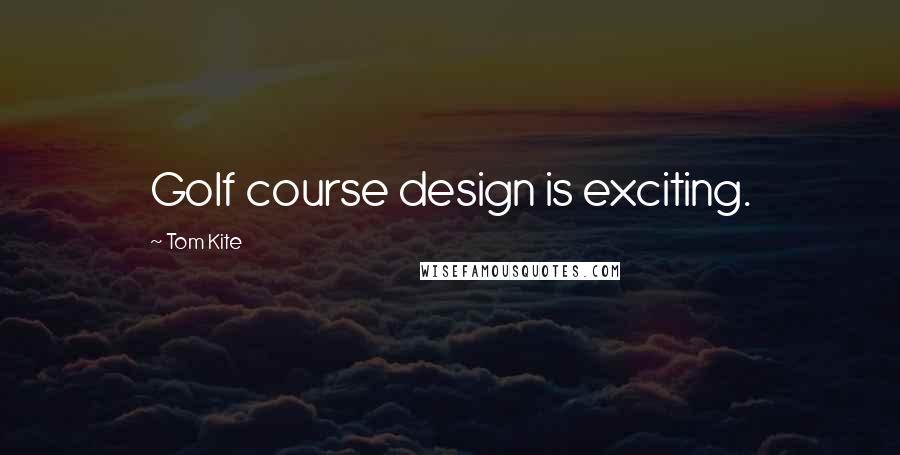 Tom Kite quotes: Golf course design is exciting.