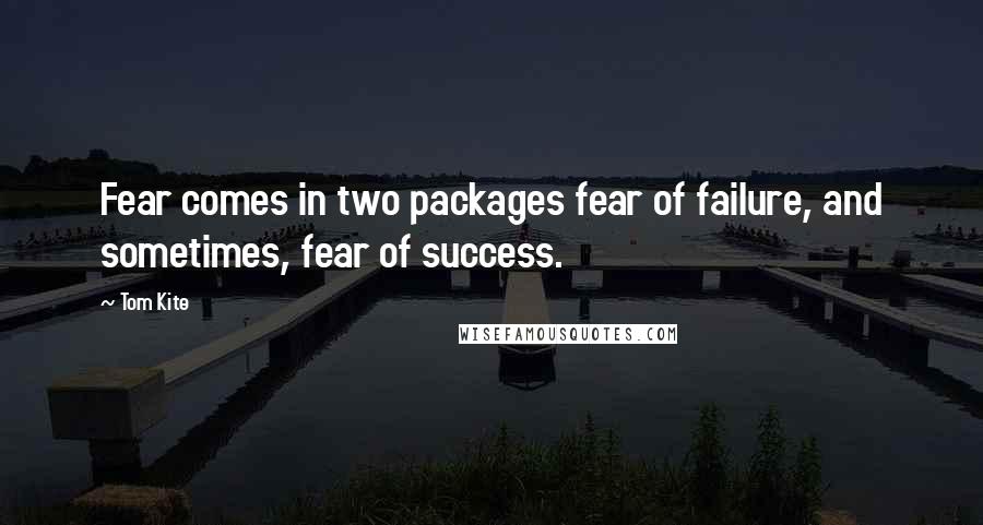 Tom Kite quotes: Fear comes in two packages fear of failure, and sometimes, fear of success.
