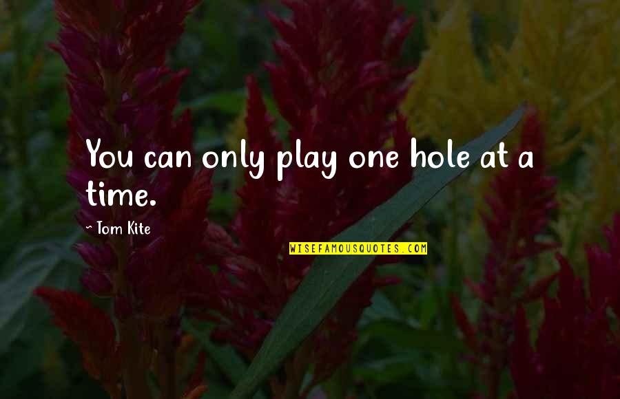 Tom Kite Quotes By Tom Kite: You can only play one hole at a