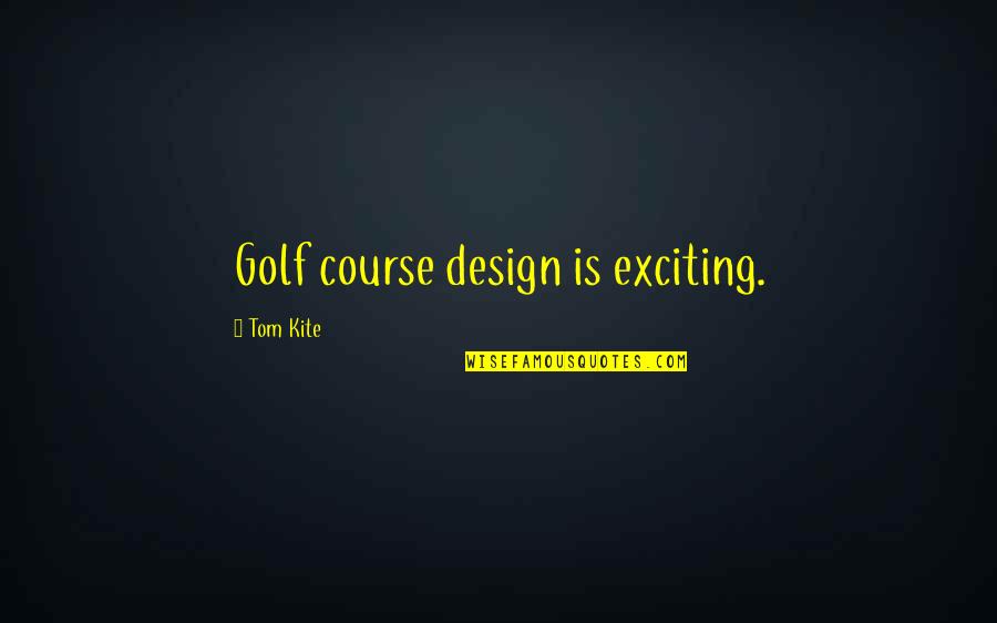 Tom Kite Quotes By Tom Kite: Golf course design is exciting. Tom Kite Quotes By Tom Kite: Golf course design is exciting.