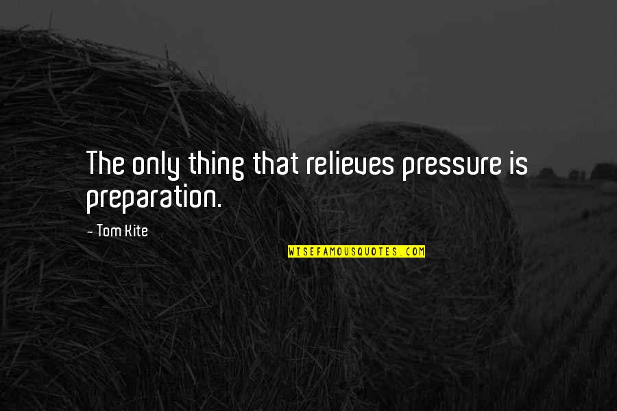 Tom Kite Quotes By Tom Kite: The only thing that relieves pressure is preparation.