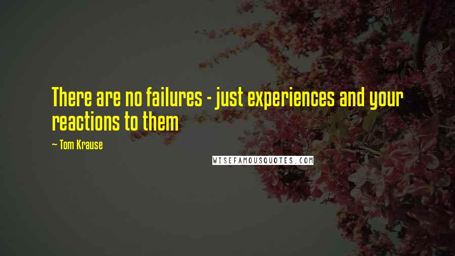 Tom Krause quotes: There are no failures - just experiences and your reactions to them