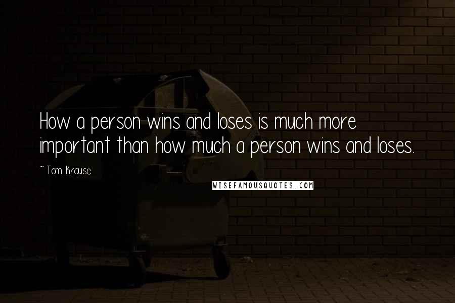 Tom Krause quotes: How a person wins and loses is much more important than how much a person wins and loses.