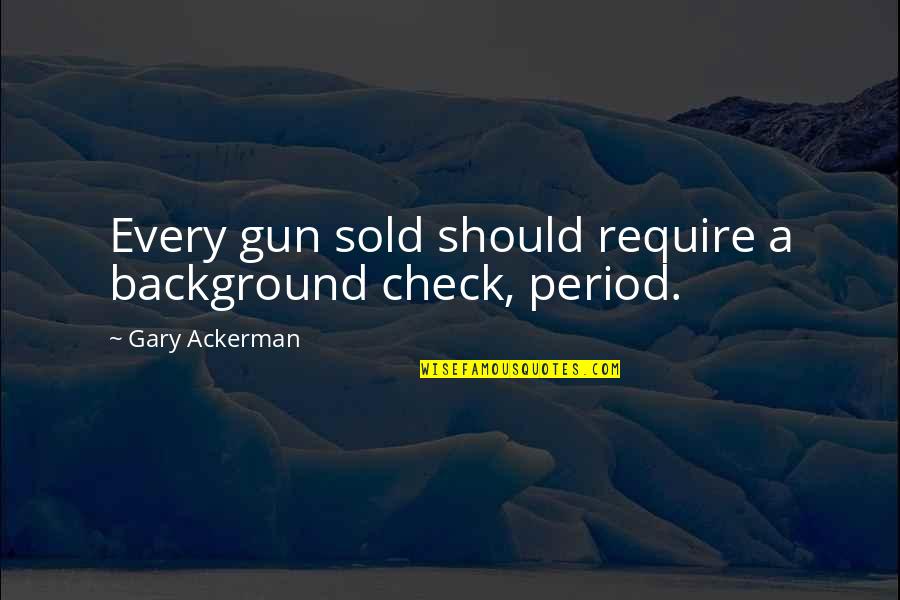 Tom Kundig Quotes By Gary Ackerman: Every gun sold should require a background check,