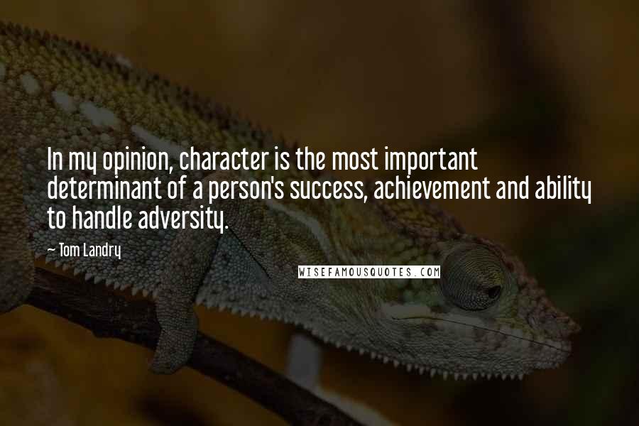 Tom Landry quotes: In my opinion, character is the most important determinant of a person's success, achievement and ability to handle adversity.