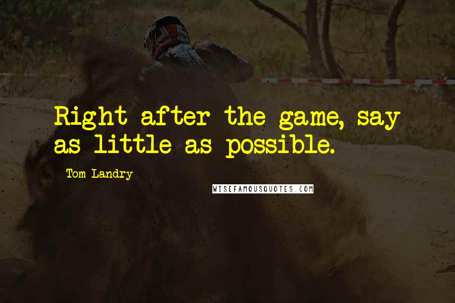 Tom Landry quotes: Right after the game, say as little as possible.