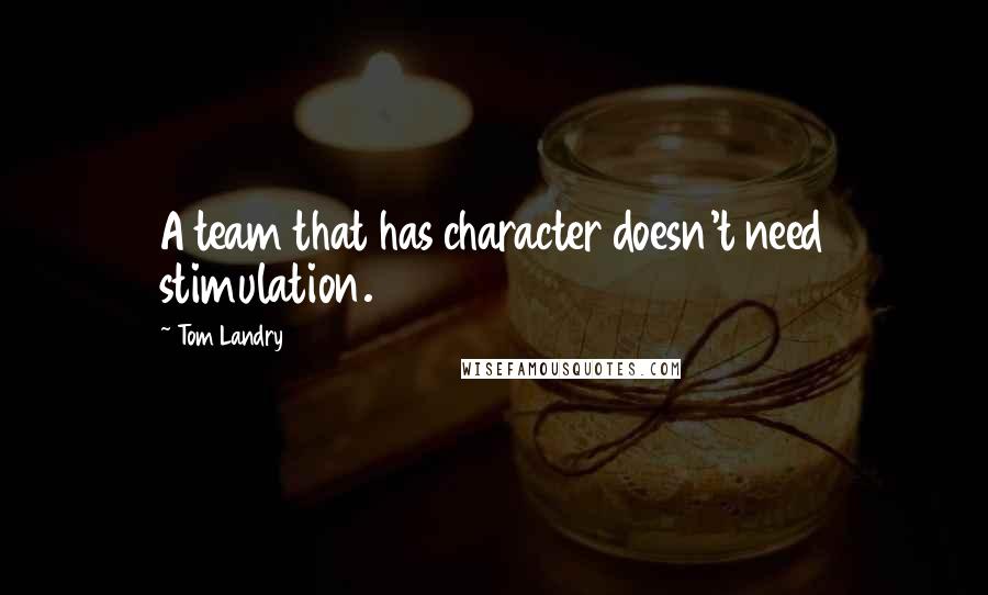 Tom Landry quotes: A team that has character doesn't need stimulation.