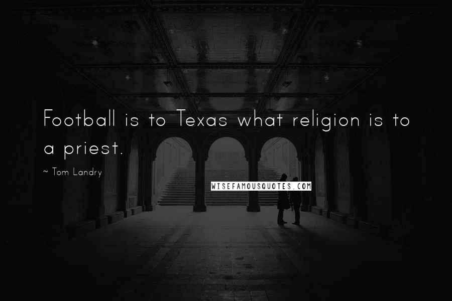 Tom Landry quotes: Football is to Texas what religion is to a priest.