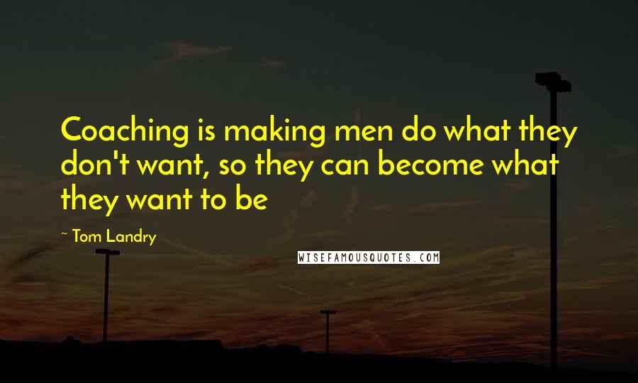 Tom Landry quotes: Coaching is making men do what they don't want, so they can become what they want to be