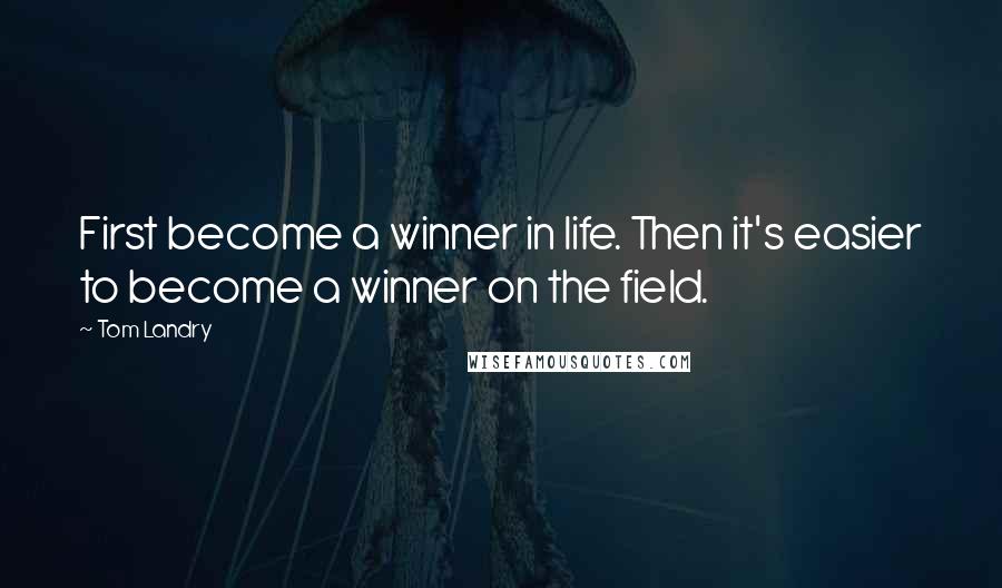 Tom Landry quotes: First become a winner in life. Then it's easier to become a winner on the field.