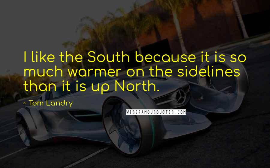 Tom Landry quotes: I like the South because it is so much warmer on the sidelines than it is up North.