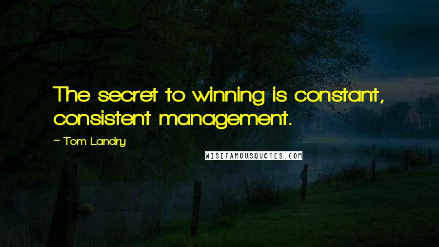 Tom Landry quotes: The secret to winning is constant, consistent management.