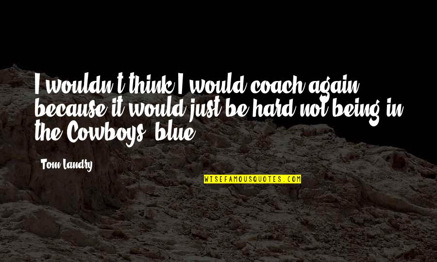 Tom Landry Quotes By Tom Landry: I wouldn't think I would coach again, because