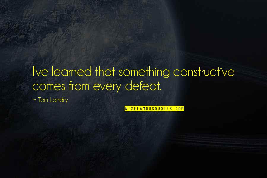 Tom Landry Quotes By Tom Landry: I've learned that something constructive comes from every