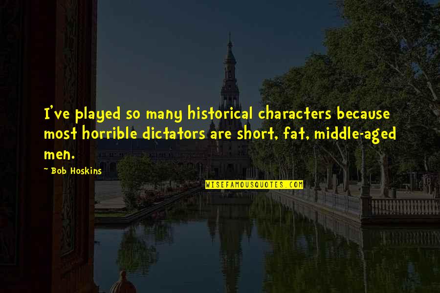 Tom Landry Teamwork Quotes By Bob Hoskins: I've played so many historical characters because most Tom Landry Teamwork Quotes By Bob Hoskins: I've played so many historical characters because most
