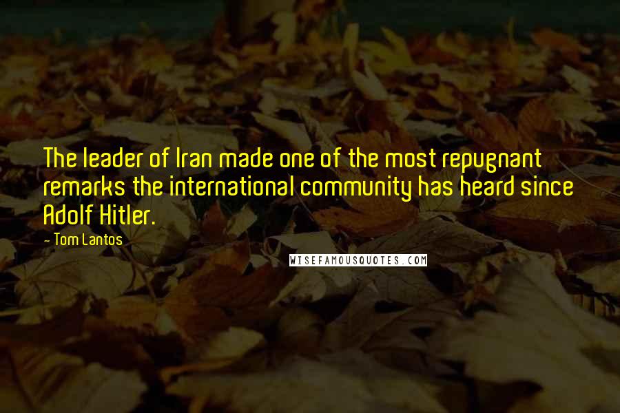 Tom Lantos quotes: The leader of Iran made one of the most repugnant remarks the international community has heard since Adolf Hitler.