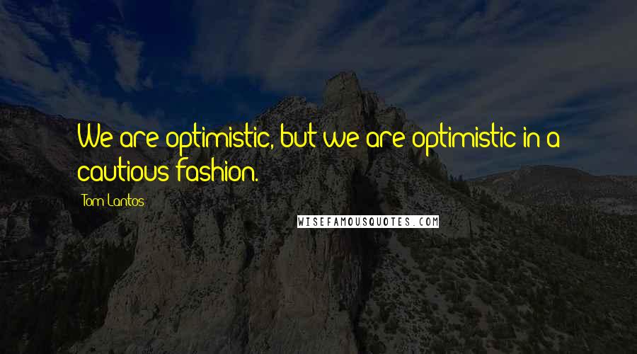 Tom Lantos quotes: We are optimistic, but we are optimistic in a cautious fashion.